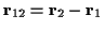 \( \mathbf{r}_{12}=\mathbf{r}_{2}-\mathbf{r}_{1} \)