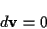 \begin{displaymath}
d\mathbf{v}=0\end{displaymath}
