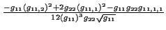 \( \frac{-g_{11}\left( g_{11,2}\right) ^{2}+2g_{22}\left( g_{11,1}\right) ^{2}-g_{11}g_{22}g_{11,1,1}}{12\left( g_{11}\right) ^{3}g_{22}\sqrt{g_{11}}} \)