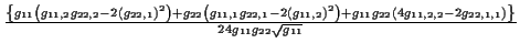 \( \frac{\left\{ g_{11}\left( g_{11,2}g_{22,2}-2\left( g_{22,1}\right) ^{2}\righ...
...\left( 4g_{11,2,2}-2g_{22,1,1}\right) \right\} }{24g_{11}g_{22}\sqrt{g_{11}}} \)