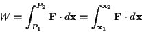 \begin{displaymath}
\displaystyle W=\int ^{P_{2}}_{P_{1}}\mathbf{F}\cdot d\mathb...
...t ^{\mathbf{x}_{2}}_{\mathbf{x}_{1}}\mathbf{F}\cdot d\mathbf{x}\end{displaymath}
