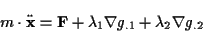 \begin{displaymath}
m\cdot \ddot{\mathbf{x}}=\mathbf{F}+\lambda _{1}\nabla g_{.1}+\lambda _{2}\nabla g_{.2}
\end{displaymath}