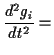 $\displaystyle \frac{d^{2}g_{i}}{dt^{2}}=$