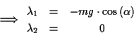 \begin{displaymath}
\Longrightarrow \begin{array}{ccc}
\lambda _{1} & = & -mg\cdot \cos \left( \alpha \right) \\
\lambda _{2} & = & 0
\end{array}\end{displaymath}
