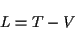 \begin{displaymath}
L=T-V
\end{displaymath}