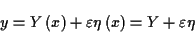 \begin{displaymath}
y=Y\left( x\right) +\varepsilon \eta \left( x\right) =Y+\varepsilon \eta \end{displaymath}