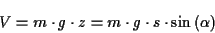 \begin{displaymath}
V=m\cdot g\cdot z=m\cdot g\cdot s\cdot \sin \left( \alpha \right) \end{displaymath}