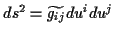 \( ds^{2}=\widetilde{g_{ij}}du^{i}du^{j} \)