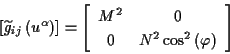 \begin{displaymath}
\left[ \widetilde{g}_{ij}\left( u^{\alpha }\right) \right] =...
...
0 & N^{2}\cos ^{2}\left( \varphi \right)
\end{array}\right] \end{displaymath}