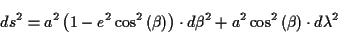 \begin{displaymath}
ds^{2}=a^{2}\left( 1-e^{2}\cos ^{2}\left( \beta \right) \rig...
...eta ^{2}+a^{2}\cos ^{2}\left( \beta \right) \cdot d\lambda ^{2}\end{displaymath}