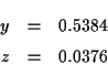 \begin{eqnarray*}
y & = & 0.5384\\
z & = & 0.0376
\end{eqnarray*}