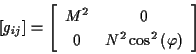 \begin{displaymath}
\left[ g_{ij}\right] =\left[ \begin{array}{cc}
M^{2} & 0\\
0 & N^{2}\cos ^{2}\left( \varphi \right)
\end{array}\right] \end{displaymath}