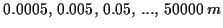 \( 0.0005,\, 0.005,\, 0.05,\, ...,\, 50000\, m \)