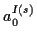 \( a^{I\left( s\right) }_{0} \)