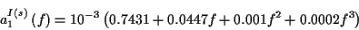 \begin{displaymath}
a^{I\left( s\right) }_{1}\left( f\right) =10^{-3}\left( 0.7431+0.0447f+0.001f^{2}+0.0002f^{3}\right)
\end{displaymath}