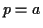 \( p=a \)