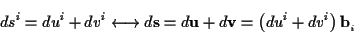 \begin{displaymath}
ds^{i}=du^{i}+dv^{i}\longleftrightarrow d\mathbf{s}=d\mathbf{u}+d\mathbf{v}=\left( du^{i}+dv^{i}\right) \mathbf{b}_{_{i}}\end{displaymath}