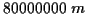 \( 80000000\; m \)