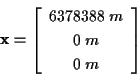 \begin{displaymath}
\mathbf{x}=\left[ \begin{array}{c}
6378388\; m\\
0\; m\\
0\; m
\end{array}\right] \end{displaymath}